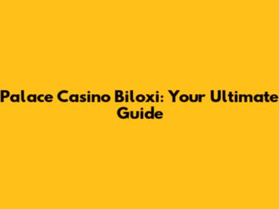 Palace Casino Biloxi: Your Ultimate Guide