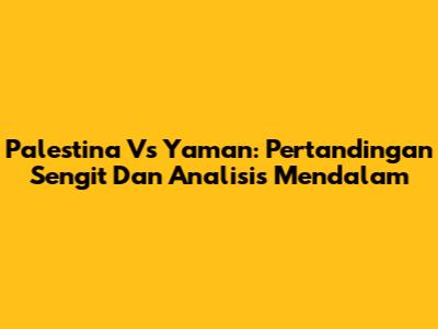 Palestina Vs Yaman: Pertandingan Sengit Dan Analisis Mendalam