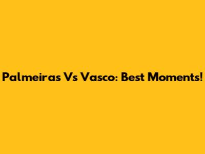 Palmeiras Vs Vasco: Best Moments!