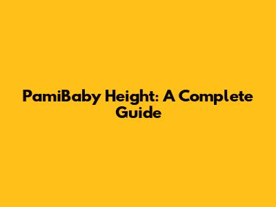 PamiBaby Height: A Complete Guide