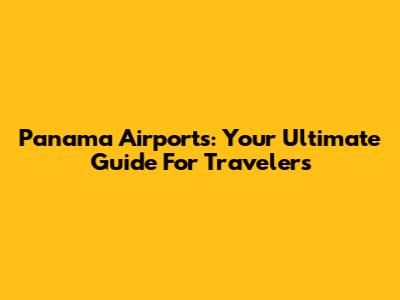 Panama Airports: Your Ultimate Guide For Travelers