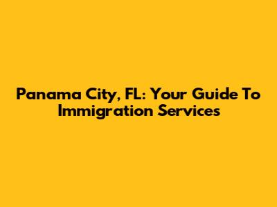 Panama City, FL: Your Guide To Immigration Services
