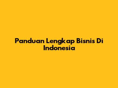 Panduan Lengkap Bisnis Di Indonesia