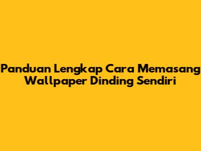 Panduan Lengkap Cara Memasang Wallpaper Dinding Sendiri