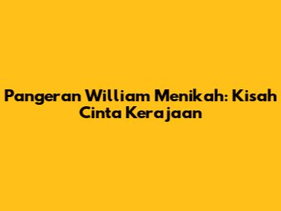 Pangeran William Menikah: Kisah Cinta Kerajaan