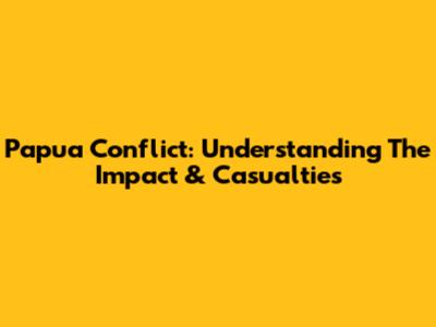 Papua Conflict: Understanding The Impact & Casualties