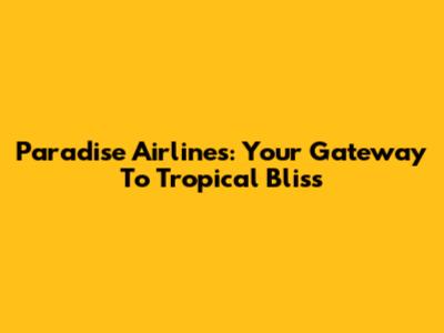Paradise Airlines: Your Gateway To Tropical Bliss