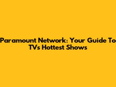 Paramount Network: Your Guide To TV's Hottest Shows