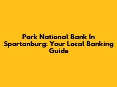 Park National Bank In Spartanburg: Your Local Banking Guide