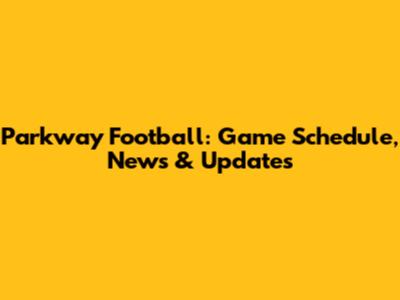 Parkway Football: Game Schedule, News & Updates