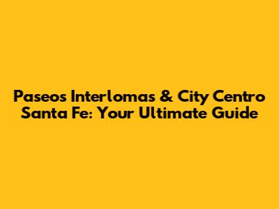 Paseos Interlomas & City Centro Santa Fe: Your Ultimate Guide