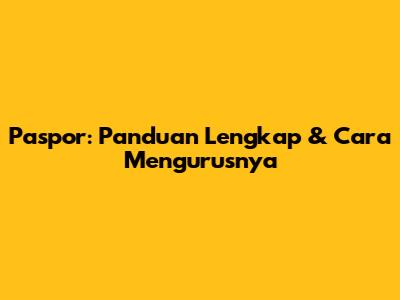 Paspor: Panduan Lengkap & Cara Mengurusnya