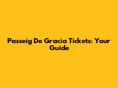Passeig De Gracia Tickets: Your Guide