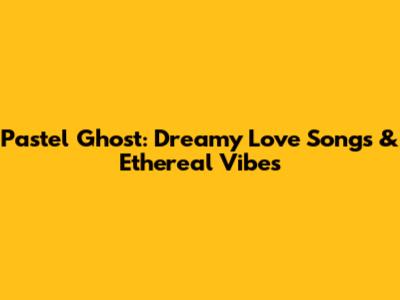 Pastel Ghost: Dreamy Love Songs & Ethereal Vibes