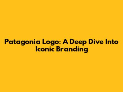Patagonia Logo: A Deep Dive Into Iconic Branding