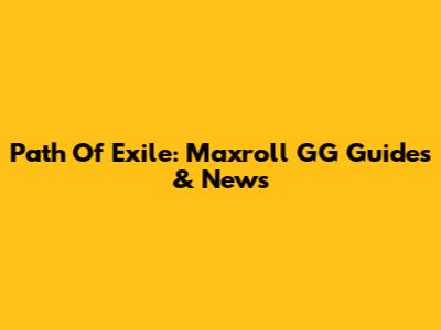 Path Of Exile: Maxroll GG Guides & News