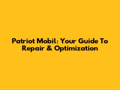 Patriot Mobil: Your Guide To Repair & Optimization