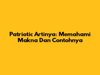 Patriotic Artinya: Memahami Makna Dan Contohnya