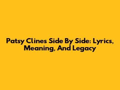 Patsy Cline's 'Side By Side': Lyrics, Meaning, And Legacy