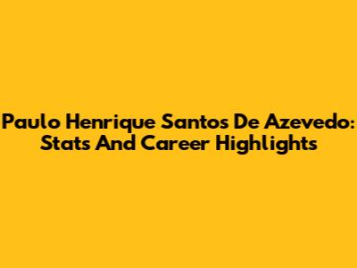 Paulo Henrique Santos De Azevedo: Stats And Career Highlights