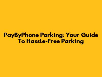 PayByPhone Parking: Your Guide To Hassle-Free Parking