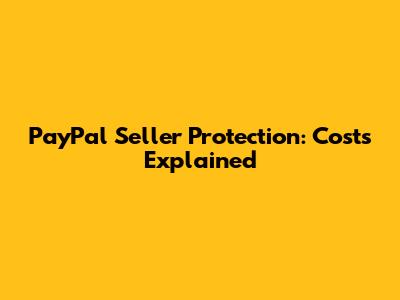 PayPal Seller Protection: Costs Explained