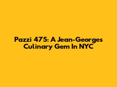 Pazzi 475: A Jean-Georges Culinary Gem In NYC