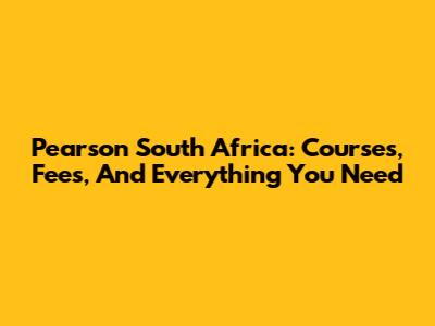 Pearson South Africa: Courses, Fees, And Everything You Need