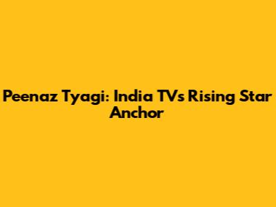 Peenaz Tyagi: India TV's Rising Star Anchor