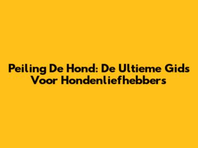 Peiling De Hond: De Ultieme Gids Voor Hondenliefhebbers