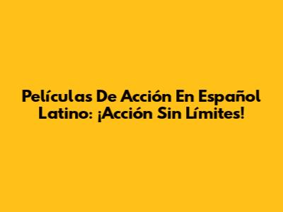 Películas De Acción En Español Latino: ¡Acción Sin Límites!
