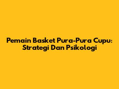 Pemain Basket Pura-Pura Cupu: Strategi Dan Psikologi