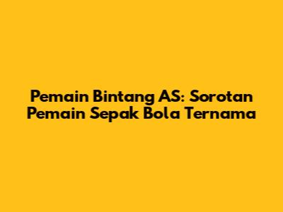 Pemain Bintang AS: Sorotan Pemain Sepak Bola Ternama