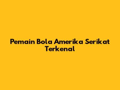 Pemain Bola Amerika Serikat Terkenal