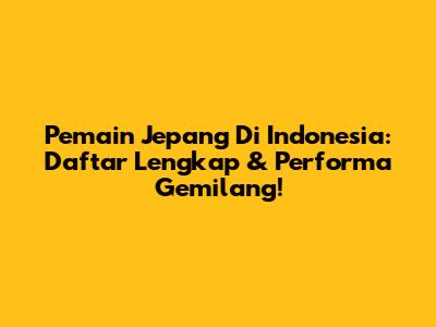 Pemain Jepang Di Indonesia: Daftar Lengkap & Performa Gemilang!