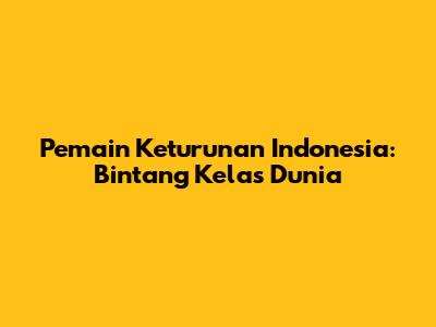 Pemain Keturunan Indonesia: Bintang Kelas Dunia