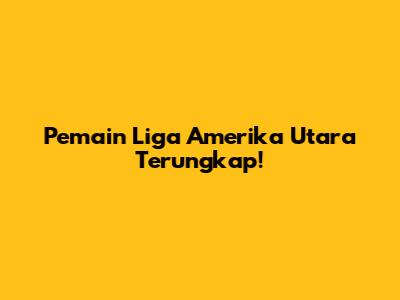 Pemain Liga Amerika Utara Terungkap!