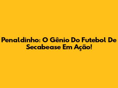 Penaldinho: O Gênio Do Futebol De Secabease Em Ação!