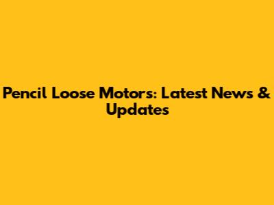 Pencil Loose Motors: Latest News & Updates