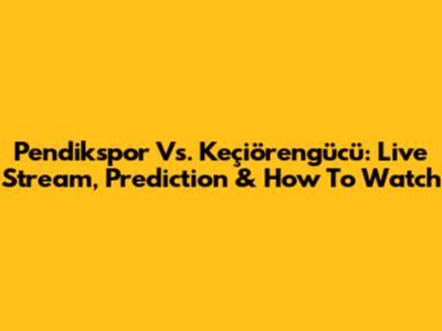 Pendikspor Vs. Keçiörengücü: Live Stream, Prediction & How To Watch
