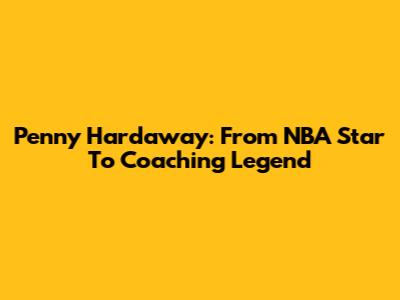 Penny Hardaway: From NBA Star To Coaching Legend