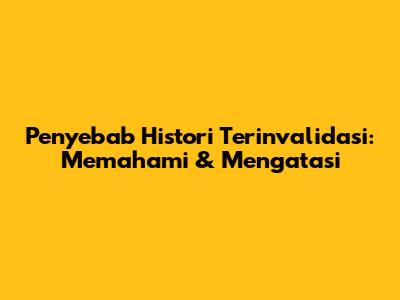 Penyebab Histori Terinvalidasi: Memahami & Mengatasi