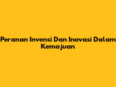 Peranan Invensi Dan Inovasi Dalam Kemajuan