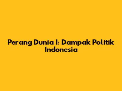 Perang Dunia I: Dampak Politik Indonesia
