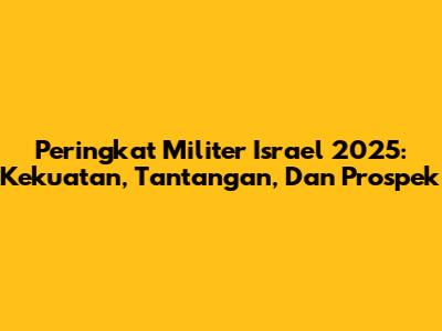 Peringkat Militer Israel 2025: Kekuatan, Tantangan, Dan Prospek
