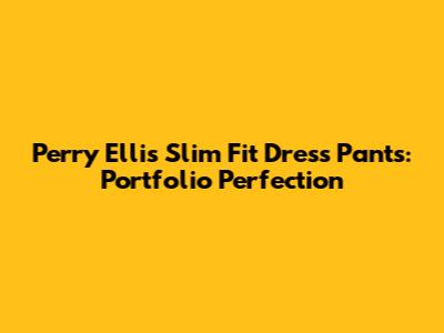 Perry Ellis Slim Fit Dress Pants: Portfolio Perfection