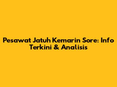 Pesawat Jatuh Kemarin Sore: Info Terkini & Analisis