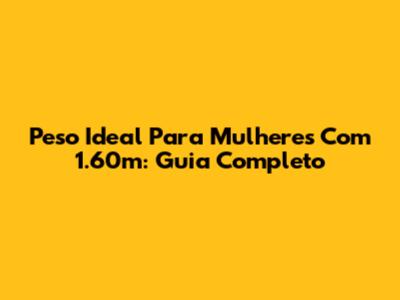 Peso Ideal Para Mulheres Com 1.60m: Guia Completo