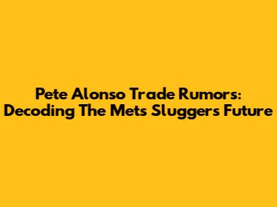 Pete Alonso Trade Rumors: Decoding The Mets' Slugger's Future