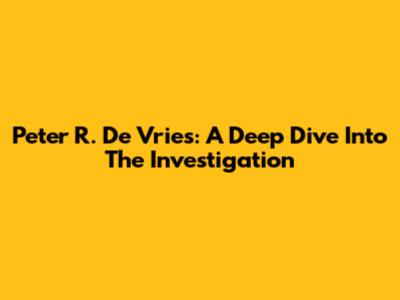 Peter R. De Vries: A Deep Dive Into The Investigation